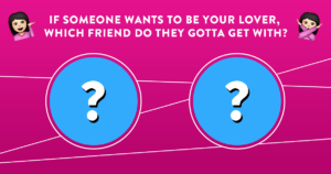 If someone wants to be your lover, which friend do they gotta get with?